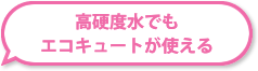 高硬度水でもエコキュートが使える